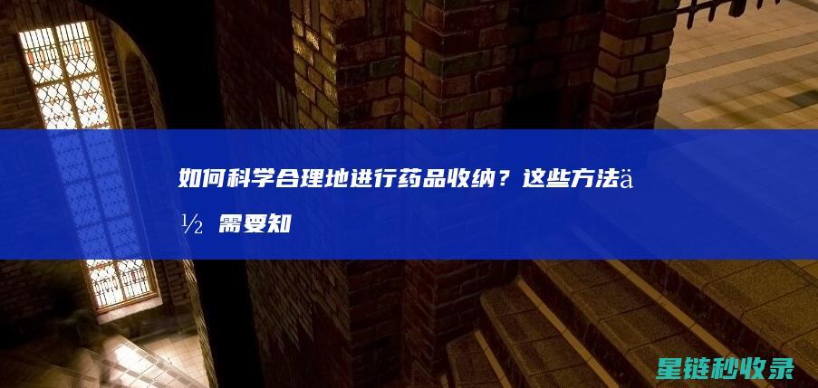 如何科学合理地进行药品收纳？这些方法你需要知道 (如何科学合理的安排和组织一日生活)