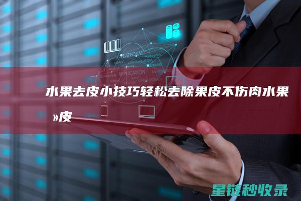 水果去皮小技巧：轻松去除果皮不伤肉 (水果去皮小技巧)