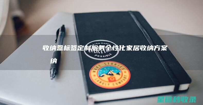 收纳盒标签定制服务：个性化家居收纳方案 (收纳盒标签定制方法)